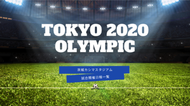 東京オリンピック 茨城カシマスタジアムの競技日程一覧と対戦カード イバラニ